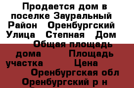 Продается дом в поселке Зауральный › Район ­ Оренбургский › Улица ­ Степная › Дом ­ 12 › Общая площадь дома ­ 56 › Площадь участка ­ 400 › Цена ­ 1 550 000 - Оренбургская обл., Оренбургский р-н, Зауральный п. Недвижимость » Дома, коттеджи, дачи продажа   